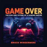 Game Over The Rise and Future of a G..., Brock Windermere