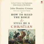 How to Read the Bible and Still Be a ..., John Dominic Crossan