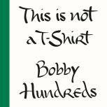 This Is Not a T-Shirt A Brand, a Culture, a Community--a Life in Streetwear, Bobby Hundreds