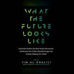 What the Future Looks Like Scientists Predict the Next Great Discoveries and Reveal How Today's Breakthroughs Are Already..., Jim Al-Khalili, OBE