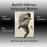 Kahlil Gibran: Selected Works The Prophet, The Forerunner, The Madman, Kahlil Gibran