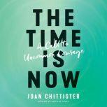 The Time Is Now A Call to Uncommon Courage, Joan Chittister