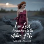 I am lost somewhere in the ashes of u..., Jacob Alger