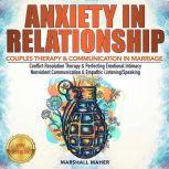 ANXIETY IN RELATIONSHIP COUPLES THERAPY & COMMUNICATION IN MARRIAGE. Conflict Resolution Therapy & Perfecting Emotional Intimacy. Nonviolent Communication & Empathic Listening/Speaking. NEW VERSION, MARSHALL MAHER