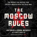 The Moscow Rules The Secret CIA Tactics That Helped America Win the Cold War, Antonio J. Mendez