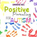 Positive Parenting for Autism 10 Strategies You Need to Know to Encourage Language in Children with Autism. More than 20 Games to Establish an Effective Connection with Your Child, Samantha Neel