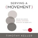 Serving a Movement Doing Balanced, Gospel-Centered Ministry in Your City, Timothy Keller
