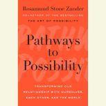 Pathways to Possibility Transforming Our Relationship with Ourselves, Each Other, and the World, Rosamund Stone Zander