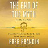 The End of the Myth From the Frontier to the Border Wall in the Mind of America, Greg Grandin