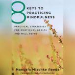 8 Keys to Practicing Mindfulness Practical Strategies for Emotional Health and Well-Being, Manuela Mischke-Reeds