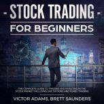 Stock Trading for Beginners: The Complete Guide to Trading and Investing in the Stock Market Including Day, Options and Forex Trading, Victor Adams