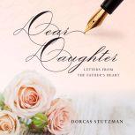 Dear Daughter  Letters From The Fath..., Dorcas Stutzman