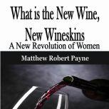 What is the New Wine, New Wineskins A New Revolution of Women, Matthew Robert Payne
