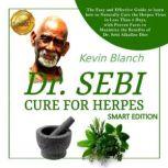 DR. SEBI CURE FOR HERPES - SMART EDITION The Easy and Effective Guide to learn how to Naturally Cure the Herpes Virus in Less Than 5 Days, with Proven Facts to Maximize the Benefits of Dr. Sebi Alkaline Diet, Kevin Blanch