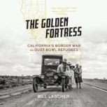 The Golden Fortress California's Border War on Dust Bowl Refugees, Bill Lascher