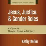 Jesus, Justice, and Gender Roles, Kathy Keller