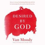 Desired by God Discover a Strong, Soul-Satisfying Relationship with God by Understanding Who He Is and How Much He Loves You, Van Moody