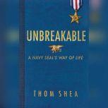 Unbreakable A Navy SEAL's Way of Life, Thom Shea