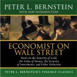 Economist on Wall Street Notes on the Sanctity of Gold, the Value of Money, the Security of Investments, and Other Delusions, Peter L. Bernstein