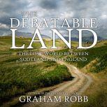 The Debatable Land The Lost World Between Scotland and England, Graham Robb
