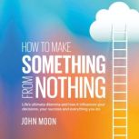 How to Make Something From Nothing, John Moon
