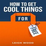 HOW TO GET COOL THINGS FOR FREE, Leigh Wood