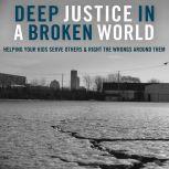 Deep Justice in a Broken World Helping Your Kids Serve Others and Right the Wrongs around Them, Chap Clark