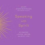 Speaking with Spirit 52 Prayers to Guide, Inspire, and Uplift You, Agapi Stassinopoulos
