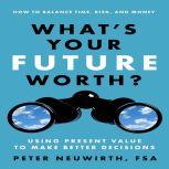 What's Your Future Worth? Using Present Value to Make Better Decisions, Peter Neuwirth, FSA