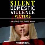 SILENT DOMESTIC VIOLENCE VICTIMS Healing from Domestic Abuse! Recovering from Hidden Abuse, Toxic Abusive Relationships, Narcissistic Abuse and Invisible Bruises - Domestic Violence Survivors Stories, Robert Heal