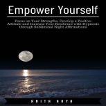 Empower Yourself: Focus on Your Strengths, Develop a Positive Attitude and Increase Your Resilience with Hypnosis through Subliminal Night Affirmations , Anita Arya