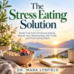 The Stress Eating Solution, Dr. Mara Lynfield