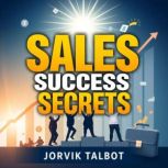 Sales Success Secrets Transform Your..., Jorvik Talbot
