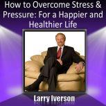 How to Overcome Stress and Pressure, Dr. Larry Iverson Ph.D.