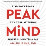 Peak Mind Find Your Focus, Own Your Attention, Invest 12 Minutes a Day, Amishi P. Jha