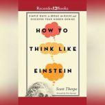 How to Think Like Einstein Simple Ways to Break the Rules and Discover Your Hidden Genius, Scott Thorpe