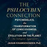 The Psilocybin Connection Psychedelics, the Transformation of Consciousness, and Evolution on the Planet-- An Integral Approach, Jahan Khamsehzadeh, PhD