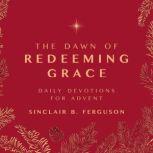 The Dawn of Redeeming Grace A Daily Advent Devotional, Sinclair B. Ferguson