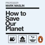 How To Save Our Planet, Mark A. Maslin