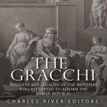 The Gracchi The Lives and Legacies o..., Charles River Editors