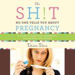 The Sh!t No One Tells You About Pregnancy A Guide to Surviving Pregnancy, Childbirth, and Beyond, Dawn Dais