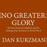 No Greater Glory The Four Immortal Chaplains and the Sinking of the<i> Dorchester</i> in World War II, Dan Kurzman