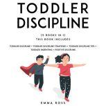 Toddler Discipline (5 books in1) This Book Includes: Toddler Discipline + Toddler Discipline Strategies + Toddler Discipline Tips + Toddler Parenting + Positive Discipline., Emma Ross