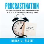 Procrastination: The Ultimate Guide to Overcome Procrastination, Boost Your Productivity and Get Things Done!, Brian J. Allen
