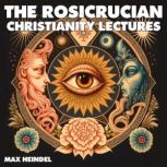 The Rosicrucian Christianity Lectures..., Max Heindel