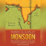 Monsoon The Indian Ocean and the Future of American Power, Robert D. Kaplan