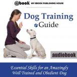Dog Training Guide: Essential Skills for an Amazingly Well Trained and Obedient Dog, My Ebook Publishing House