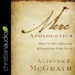 Mere Apologetics How To Help Seekers And Skeptics Find Faith, Alister E. Mcgrath