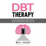 DBT Therapy Master Your Emotions with Dialectical Behavior Therapy. Get Started Treating Depression, Difficult Emotions, Mood Swings, Negative Thinking and Balance your Life, Wolf J Bishop