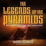 The Legends of the Pyramids Myths and Misconceptions about Ancient Egypt, Jason Colavito